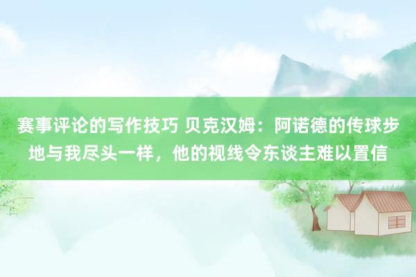 赛事评论的写作技巧 贝克汉姆：阿诺德的传球步地与我尽头一样，他的视线令东谈主难以置信