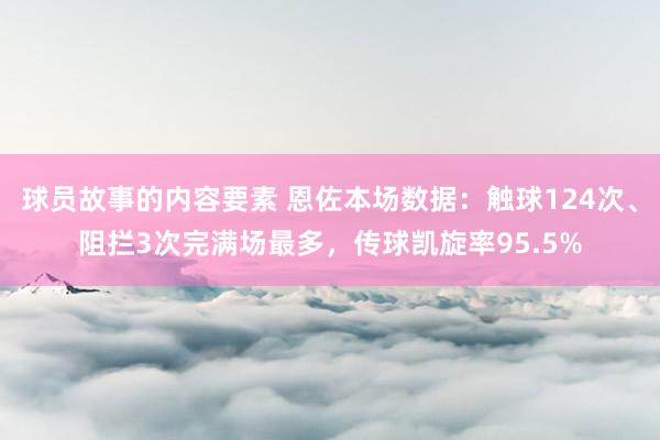 球员故事的内容要素 恩佐本场数据：触球124次、阻拦3次完满场最多，传球凯旋率95.5%