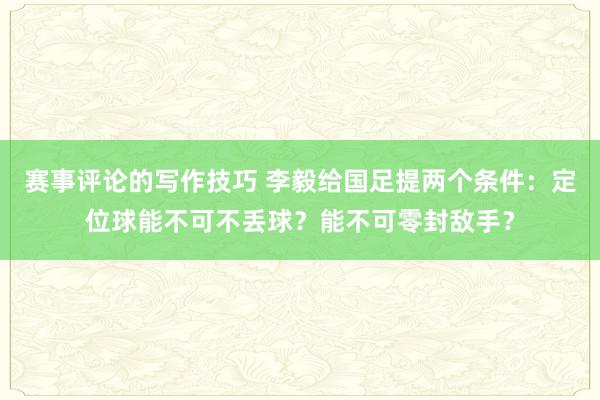 赛事评论的写作技巧 李毅给国足提两个条件：定位球能不可不丢球？能不可零封敌手？