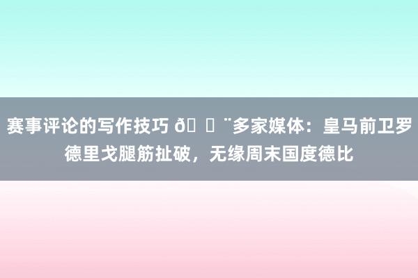 赛事评论的写作技巧 🚨多家媒体：皇马前卫罗德里戈腿筋扯破，无缘周末国度德比