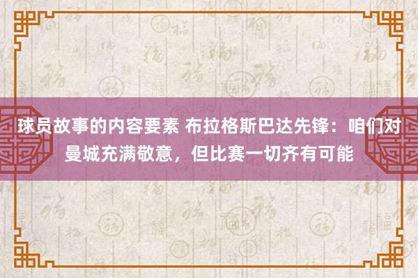 球员故事的内容要素 布拉格斯巴达先锋：咱们对曼城充满敬意，但比赛一切齐有可能