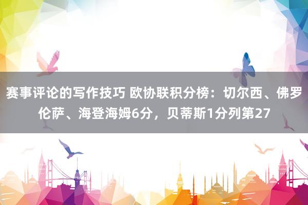 赛事评论的写作技巧 欧协联积分榜：切尔西、佛罗伦萨、海登海姆6分，贝蒂斯1分列第27