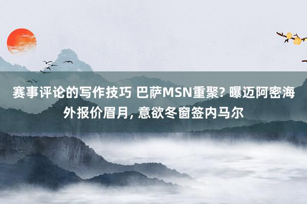 赛事评论的写作技巧 巴萨MSN重聚? 曝迈阿密海外报价眉月, 意欲冬窗签内马尔