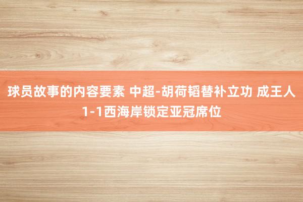 球员故事的内容要素 中超-胡荷韬替补立功 成王人1-1西海岸锁定亚冠席位