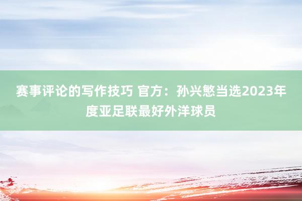 赛事评论的写作技巧 官方：孙兴慜当选2023年度亚足联最好外洋球员