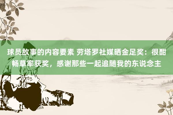 球员故事的内容要素 劳塔罗社媒晒金足奖：很酣畅草率获奖，感谢那些一起追随我的东说念主