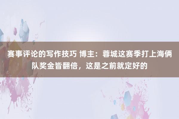 赛事评论的写作技巧 博主：蓉城这赛季打上海俩队奖金皆翻倍，这是之前就定好的