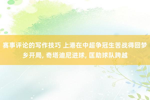 赛事评论的写作技巧 上港在中超争冠生苦战得回梦乡开局, 奇塔迪尼进球, 匡助球队跨越