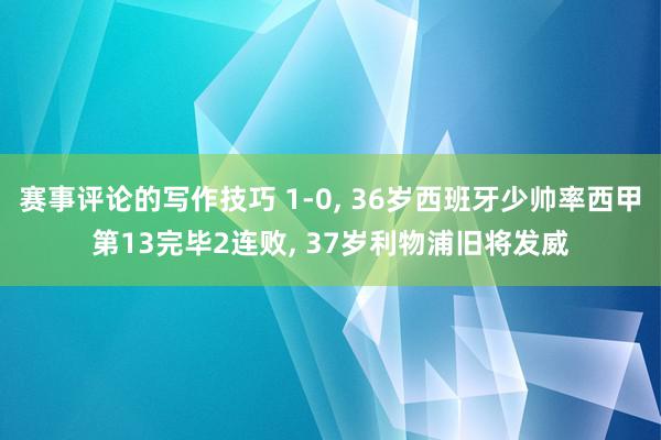 赛事评论的写作技巧 1-0, 36岁西班牙少帅率西甲第13完毕2连败, 37岁利物浦旧将发威