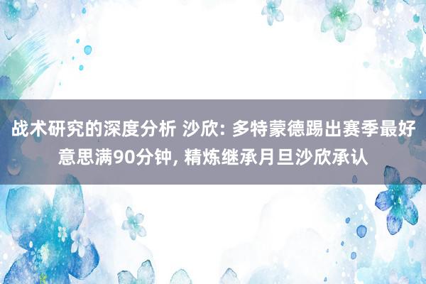 战术研究的深度分析 沙欣: 多特蒙德踢出赛季最好意思满90分钟, 精炼继承月旦沙欣承认