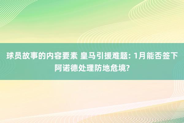 球员故事的内容要素 皇马引援难题: 1月能否签下阿诺德处理防地危境?