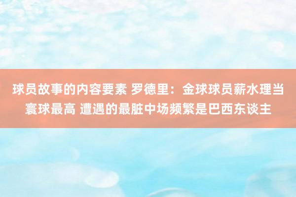 球员故事的内容要素 罗德里：金球球员薪水理当寰球最高 遭遇的最脏中场频繁是巴西东谈主