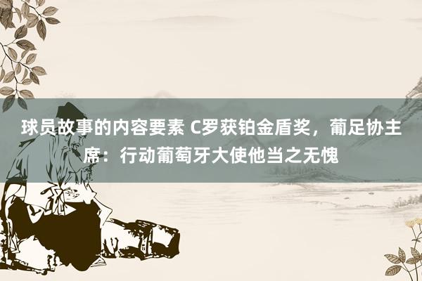 球员故事的内容要素 C罗获铂金盾奖，葡足协主席：行动葡萄牙大使他当之无愧