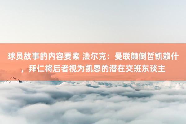 球员故事的内容要素 法尔克：曼联颠倒哲凯赖什，拜仁将后者视为凯恩的潜在交班东谈主