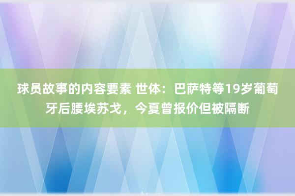 球员故事的内容要素 世体：巴萨特等19岁葡萄牙后腰埃苏戈，今夏曾报价但被隔断