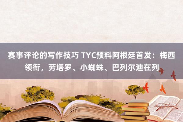 赛事评论的写作技巧 TYC预料阿根廷首发：梅西领衔，劳塔罗、小蜘蛛、巴列尔迪在列