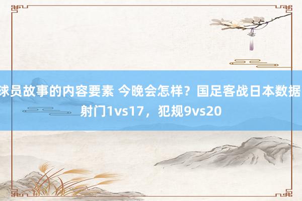 球员故事的内容要素 今晚会怎样？国足客战日本数据：射门1vs17，犯规9vs20