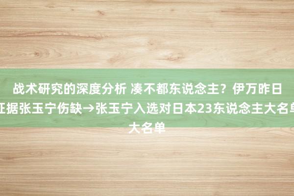 战术研究的深度分析 凑不都东说念主？伊万昨日证据张玉宁伤缺→张玉宁入选对日本23东说念主大名单