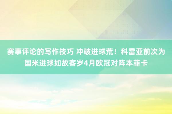 赛事评论的写作技巧 冲破进球荒！科雷亚前次为国米进球如故客岁4月欧冠对阵本菲卡