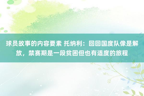 球员故事的内容要素 托纳利：回回国度队像是解放，禁赛期是一段贫困但也有适度的旅程