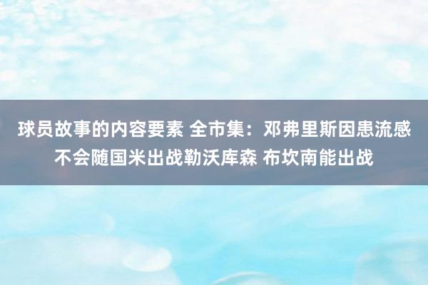 球员故事的内容要素 全市集：邓弗里斯因患流感不会随国米出战勒沃库森 布坎南能出战