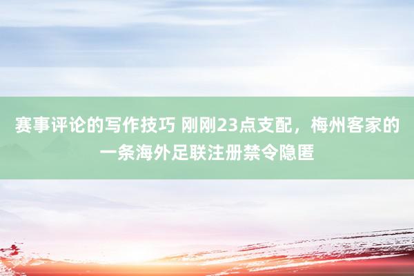 赛事评论的写作技巧 刚刚23点支配，梅州客家的一条海外足联注册禁令隐匿