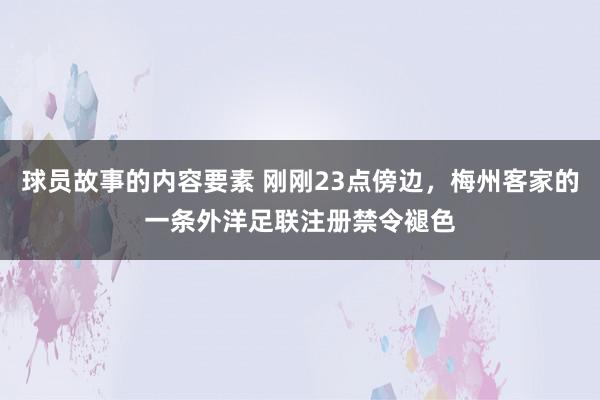 球员故事的内容要素 刚刚23点傍边，梅州客家的一条外洋足联注册禁令褪色