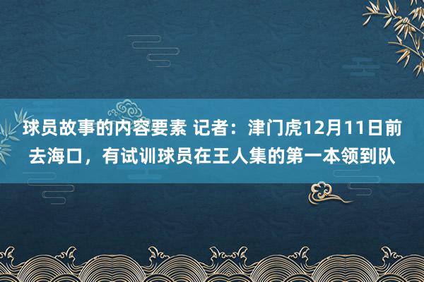 球员故事的内容要素 记者：津门虎12月11日前去海口，有试训球员在王人集的第一本领到队