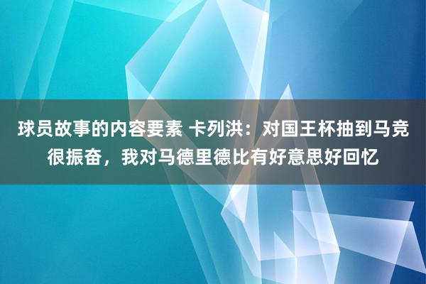 球员故事的内容要素 卡列洪：对国王杯抽到马竞很振奋，我对马德里德比有好意思好回忆