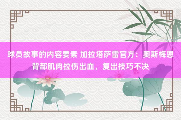 球员故事的内容要素 加拉塔萨雷官方：奥斯梅恩背部肌肉拉伤出血，复出技巧不决