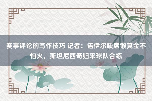 赛事评论的写作技巧 记者：诺伊尔缺席锻真金不怕火，斯坦尼西奇归来球队合练