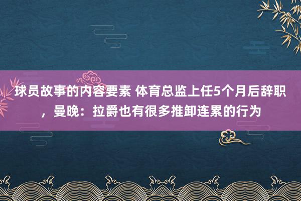 球员故事的内容要素 体育总监上任5个月后辞职，曼晚：拉爵也有很多推卸连累的行为