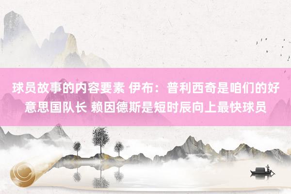 球员故事的内容要素 伊布：普利西奇是咱们的好意思国队长 赖因德斯是短时辰向上最快球员