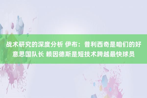 战术研究的深度分析 伊布：普利西奇是咱们的好意思国队长 赖因德斯是短技术跨越最快球员