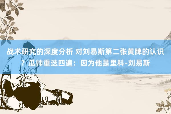 战术研究的深度分析 对刘易斯第二张黄牌的认识？瓜帅重迭四遍：因为他是里科-刘易斯