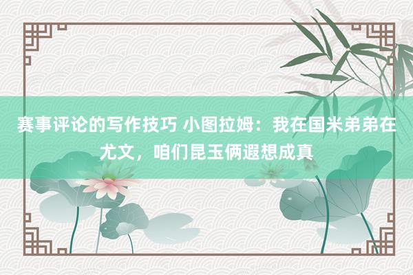 赛事评论的写作技巧 小图拉姆：我在国米弟弟在尤文，咱们昆玉俩遐想成真