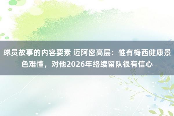 球员故事的内容要素 迈阿密高层：惟有梅西健康景色难懂，对他2026年络续留队很有信心