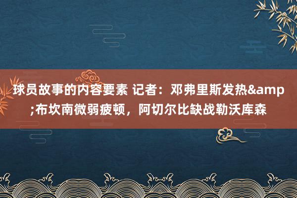 球员故事的内容要素 记者：邓弗里斯发热&布坎南微弱疲顿，阿切尔比缺战勒沃库森