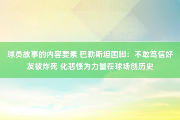 球员故事的内容要素 巴勒斯坦国脚：不敢笃信好友被炸死 化悲愤为力量在球场创历史