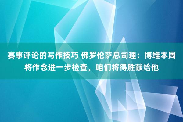 赛事评论的写作技巧 佛罗伦萨总司理：博维本周将作念进一步检查，咱们将得胜献给他