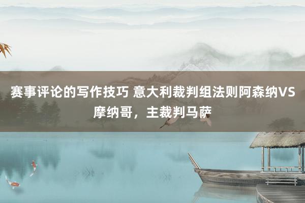 赛事评论的写作技巧 意大利裁判组法则阿森纳VS摩纳哥，主裁判马萨