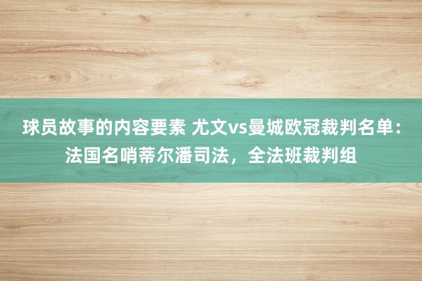 球员故事的内容要素 尤文vs曼城欧冠裁判名单：法国名哨蒂尔潘司法，全法班裁判组