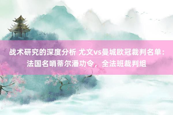 战术研究的深度分析 尤文vs曼城欧冠裁判名单：法国名哨蒂尔潘功令，全法班裁判组