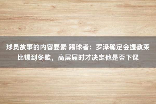 球员故事的内容要素 踢球者：罗泽确定会握教莱比锡到冬歇，高层届时才决定他是否下课