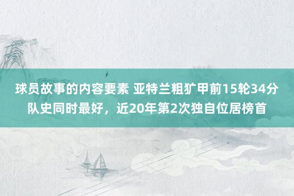 球员故事的内容要素 亚特兰粗犷甲前15轮34分队史同时最好，近20年第2次独自位居榜首