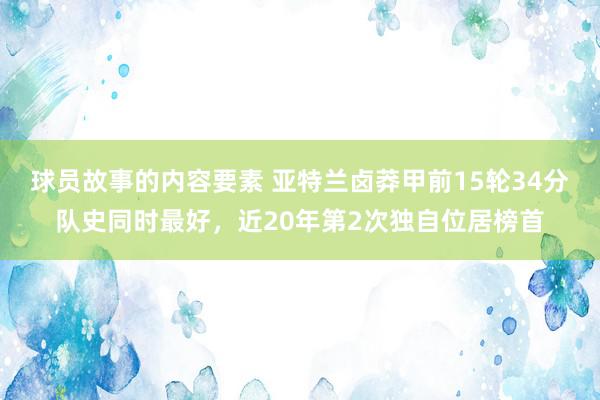 球员故事的内容要素 亚特兰卤莽甲前15轮34分队史同时最好，近20年第2次独自位居榜首