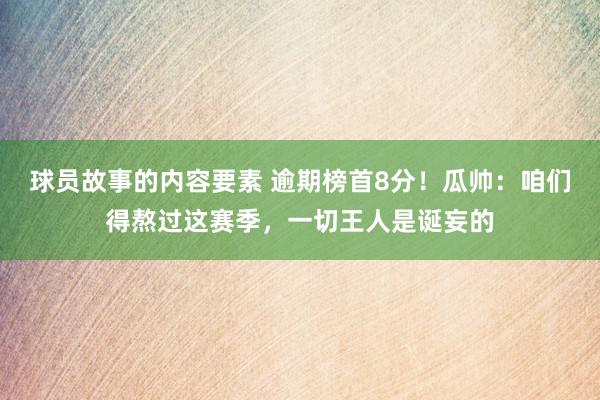 球员故事的内容要素 逾期榜首8分！瓜帅：咱们得熬过这赛季，一切王人是诞妄的