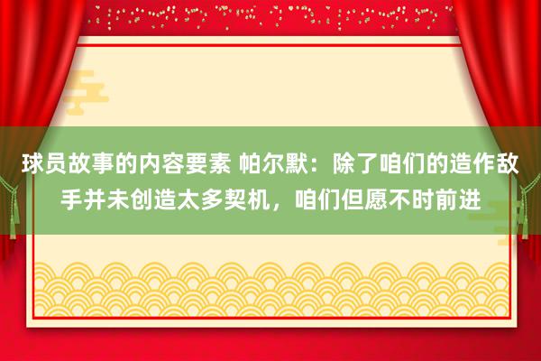 球员故事的内容要素 帕尔默：除了咱们的造作敌手并未创造太多契机，咱们但愿不时前进