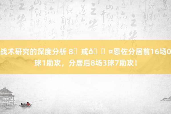 战术研究的深度分析 8⃣戒😤恩佐分居前16场0球1助攻，分居后8场3球7助攻！