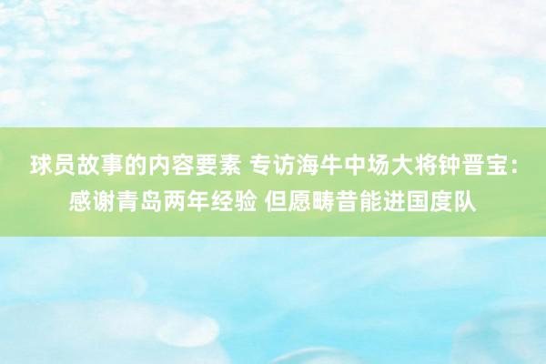 球员故事的内容要素 专访海牛中场大将钟晋宝：感谢青岛两年经验 但愿畴昔能进国度队